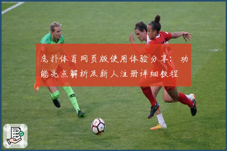 虎扑体育网页版使用体验分享：功能亮点解析及新人注册详细教程