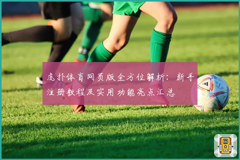 虎扑体育网页版全方位解析：新手注册教程及实用功能亮点汇总