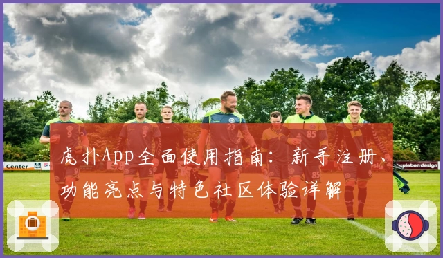 虎扑App全面使用指南：新手注册、功能亮点与特色社区体验详解