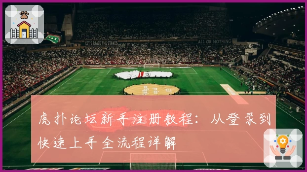 虎扑论坛新手注册教程：从登录到快速上手全流程详解