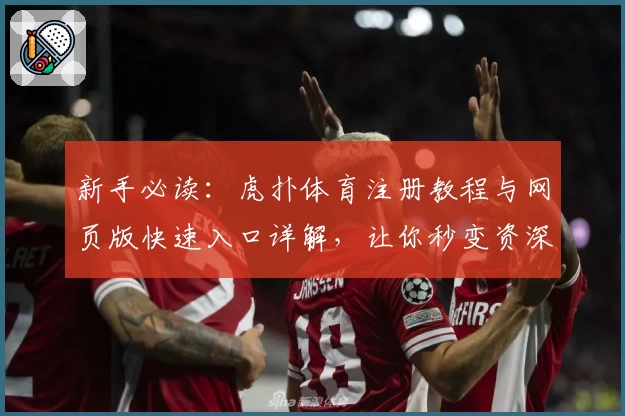 新手必读：虎扑体育注册教程与网页版快速入口详解，让你秒变资深玩家