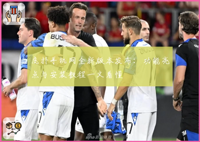 虎扑手机网全新版本发布：功能亮点与安装教程一文看懂