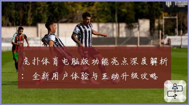 虎扑体育电脑版功能亮点深度解析：全新用户体验与互动升级攻略