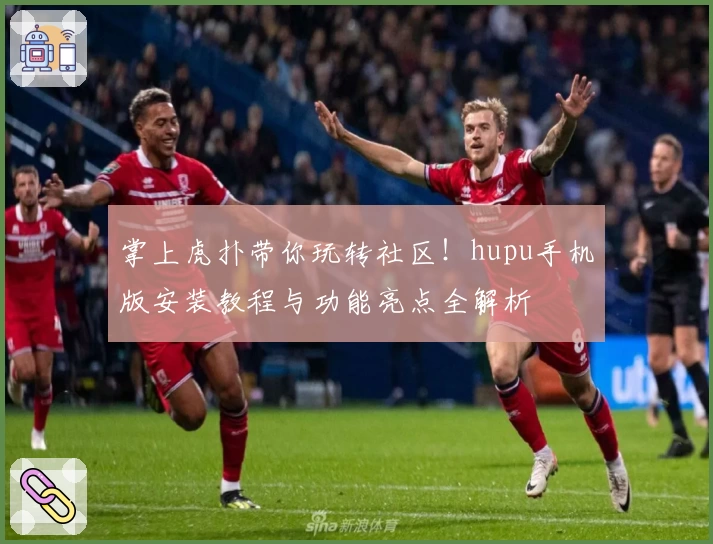掌上虎扑带你玩转社区！hupu手机版安装教程与功能亮点全解析
