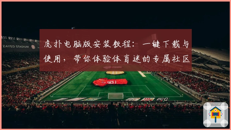 虎扑电脑版安装教程：一键下载与使用，带你体验体育迷的专属社区