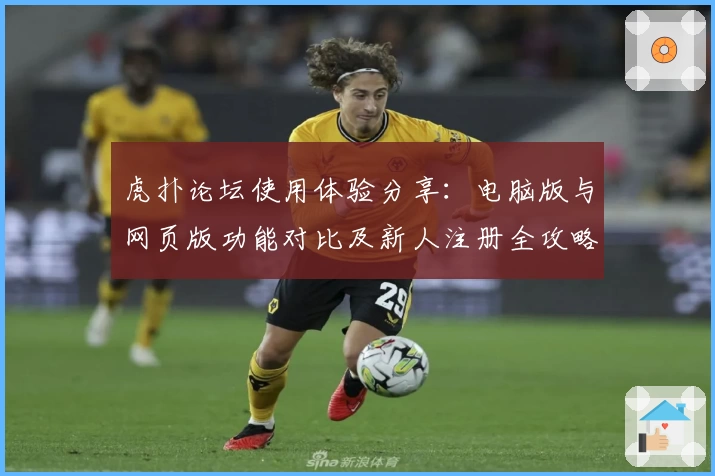 虎扑论坛使用体验分享：电脑版与网页版功能对比及新人注册全攻略