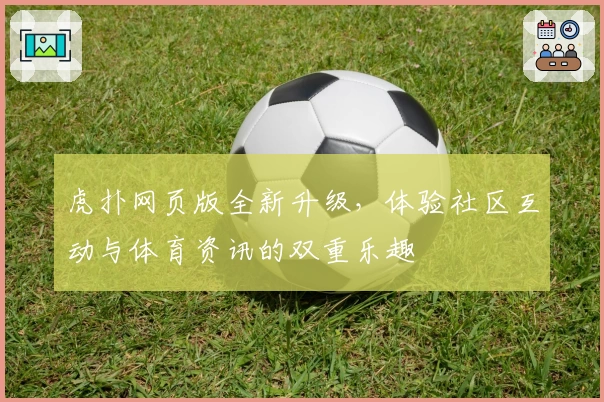 虎扑网页版全新升级，体验社区互动与体育资讯的双重乐趣