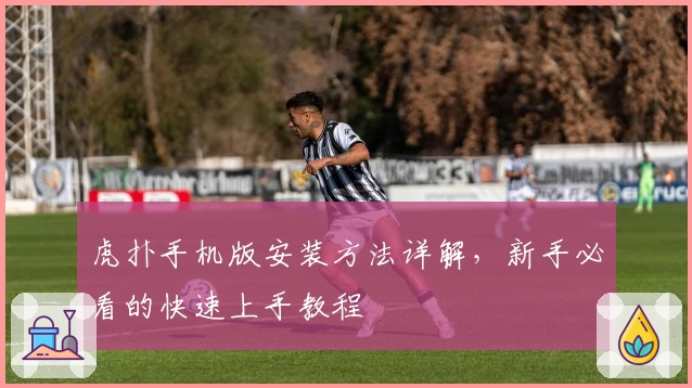 虎扑手机版安装方法详解，新手必看的快速上手教程