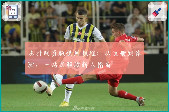 虎扑网页版使用教程：从注册到体验，一站式解读新人指南