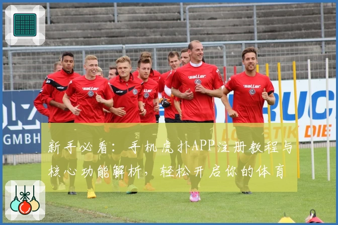 新手必看：手机虎扑APP注册教程与核心功能解析，轻松开启你的体育社区之旅