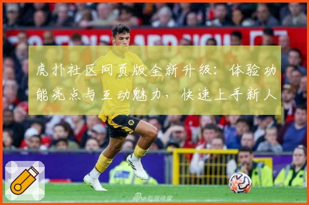 虎扑社区网页版全新升级:体验功能亮点与互动魅力,快速上手新人指南