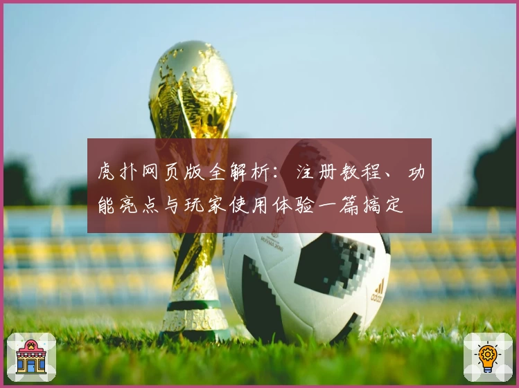虎扑网页版全解析:注册教程、功能亮点与玩家使用体验一篇搞定