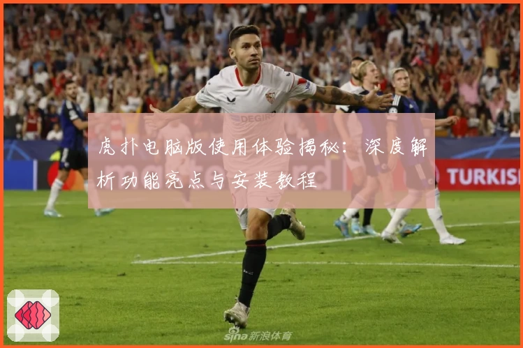 虎扑电脑版使用体验揭秘：深度解析功能亮点与安装教程