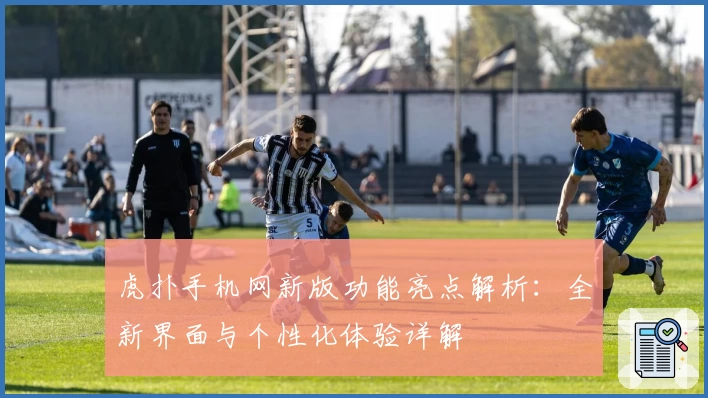 虎扑手机网新版功能亮点解析：全新界面与个性化体验详解