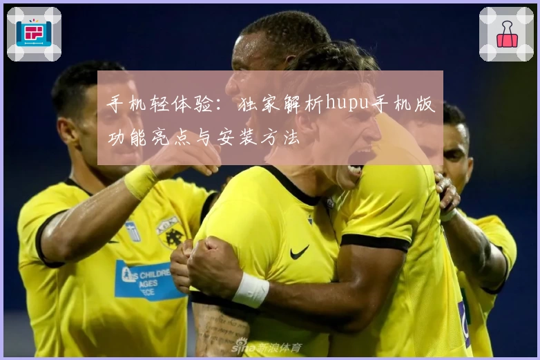手机轻体验：独家解析hupu手机版功能亮点与安装方法