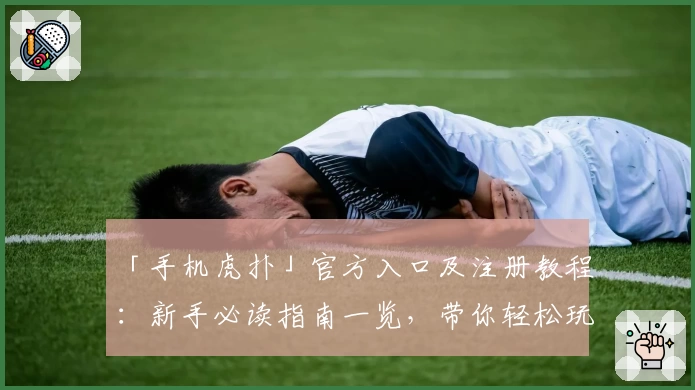 「手机虎扑」官方入口及注册教程:新手必读指南一览,带你轻松玩转篮球社交APP