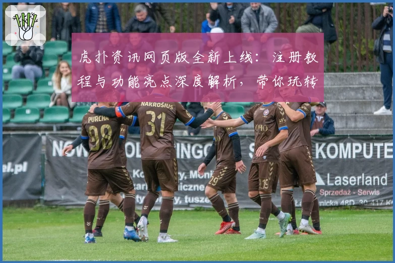 虎扑资讯网页版全新上线：注册教程与功能亮点深度解析，带你玩转体育社交新体验