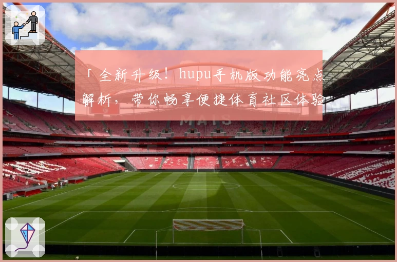 「全新升级！hupu手机版功能亮点解析，带你畅享便捷体育社区体验」