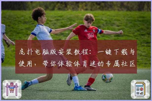 虎扑电脑版安装教程：一键下载与使用，带你体验体育迷的专属社区