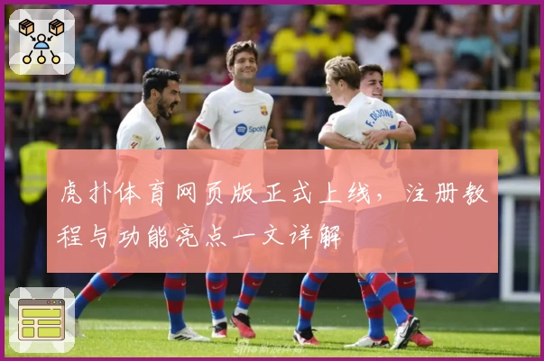 虎扑体育网页版正式上线,注册教程与功能亮点一文详解