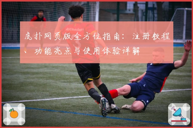 虎扑网页版全方位指南：注册教程、功能亮点与使用体验详解