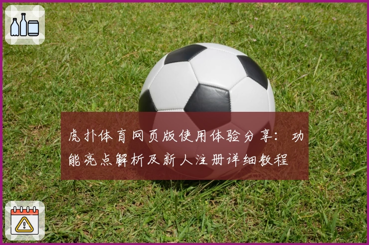 虎扑体育网页版使用体验分享:功能亮点解析及新人注册详细教程