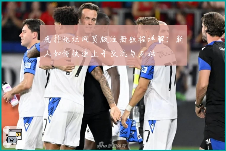 虎扑论坛网页版注册教程详解：新人如何快速上手交流与互动