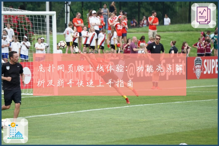 虎扑网页版上线体验：功能亮点解析及新手快速上手指南