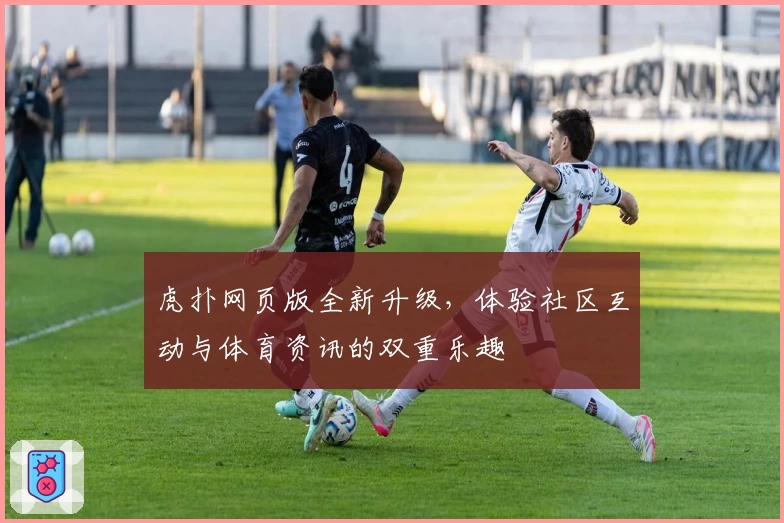 虎扑网页版全新升级，体验社区互动与体育资讯的双重乐趣