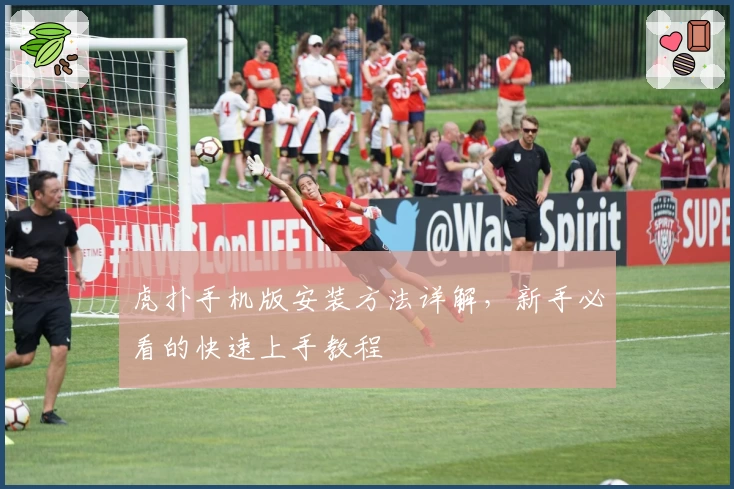 虎扑手机版安装方法详解，新手必看的快速上手教程