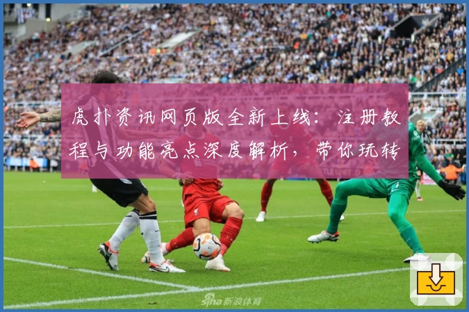 虎扑资讯网页版全新上线：注册教程与功能亮点深度解析，带你玩转体育社交新体验